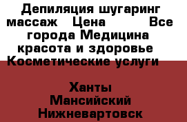 Депиляция шугаринг массаж › Цена ­ 200 - Все города Медицина, красота и здоровье » Косметические услуги   . Ханты-Мансийский,Нижневартовск г.